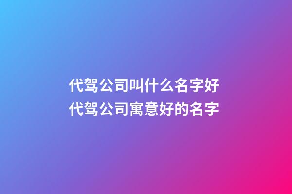 代驾公司叫什么名字好 代驾公司寓意好的名字-第1张-公司起名-玄机派